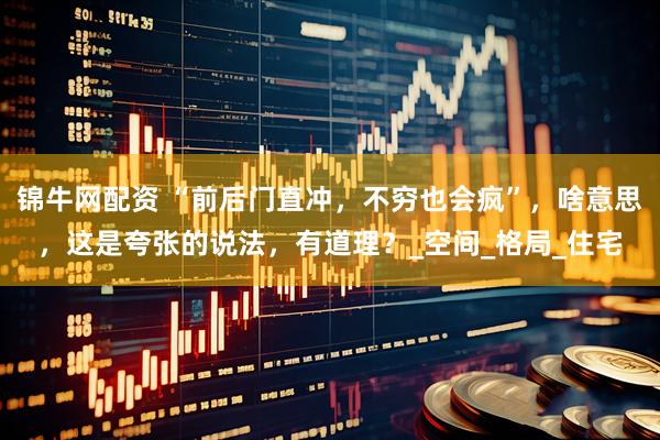 锦牛网配资 “前后门直冲，不穷也会疯”，啥意思，这是夸张的说法，有道理？_空间_格局_住宅
