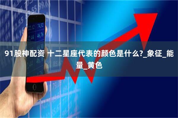 91股神配资 十二星座代表的颜色是什么?_象征_能量_黄色