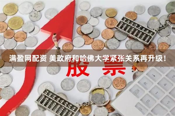 满盈网配资 美政府和哈佛大学紧张关系再升级！