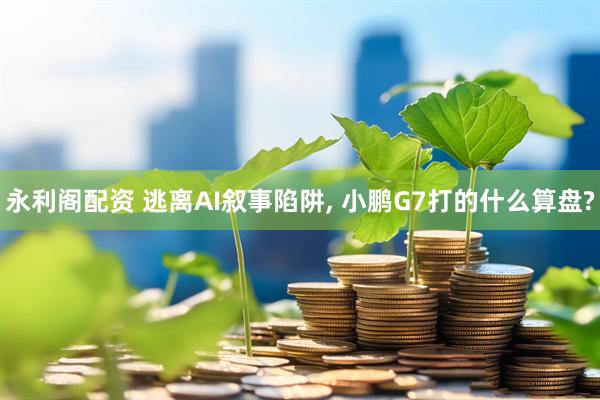 永利阁配资 逃离AI叙事陷阱, 小鹏G7打的什么算盘?