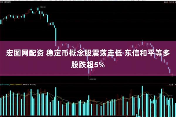 宏图网配资 稳定币概念股震荡走低 东信和平等多股跌超5%
