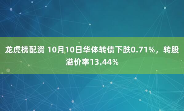 龙虎榜配资 10月10日华体转债下跌0.71%,转股溢价率13.44%