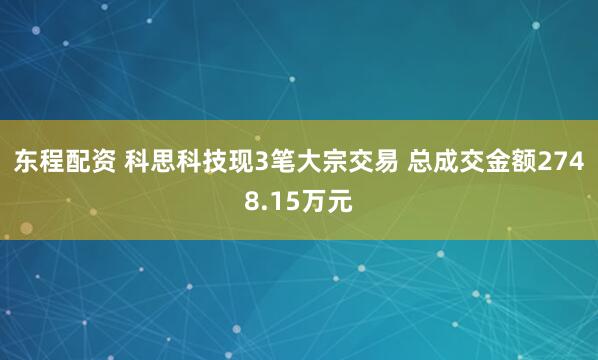 东程配资 科思科技现3笔大宗交易 总成交金额2748.15万元