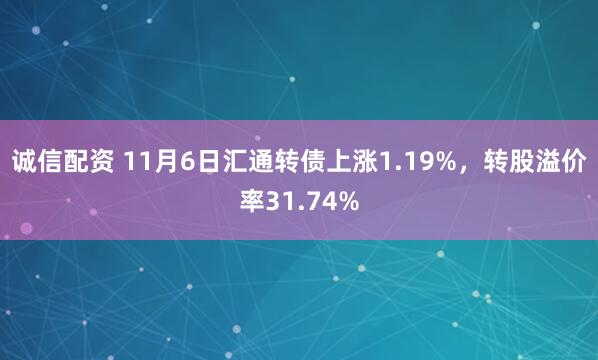 诚信配资 11月6日汇通转债上涨1.19%，转股溢价率31.74%