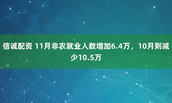 信诚配资 11月非农就业人数增加6.4万，10月则减少10.5万
