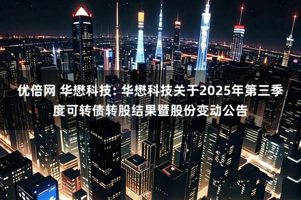 优倍网 华懋科技: 华懋科技关于2025年第三季度可转债转股结果暨股份变动公告