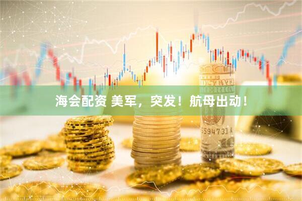海会配资 美军，突发！航母出动！